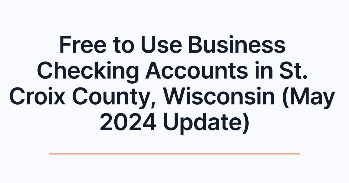 Free to Use Business Checking Accounts in St. Croix County, Wisconsin (May 2024 Update)